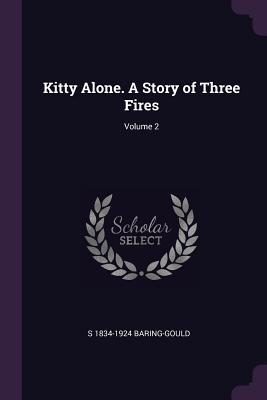 Full Download Kitty Alone. a Story of Three Fires; Volume 2 - Sabine Baring-Gould | PDF