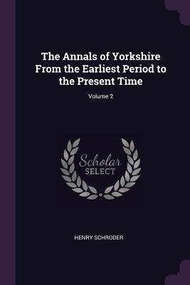 Download The Annals of Yorkshire from the Earliest Period to the Present Time; Volume 2 - Henry Schroder | ePub