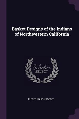 Read Online Basket Designs of the Indians of Northwestern California - Alfred Louis Kroeber file in ePub