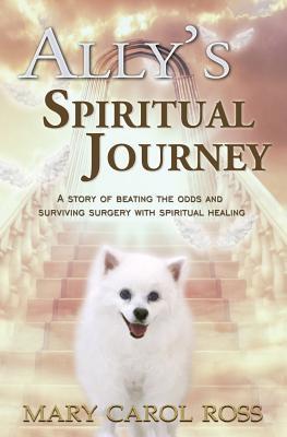 Full Download Ally's Spiritual Journey: A Story of Beating the Odds and Surviving Surgery with Spiritual Healing - Mary Carol Ross file in PDF