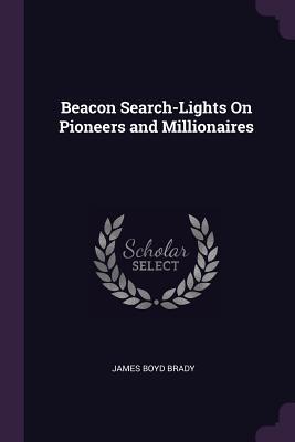 Read Online Beacon Search-Lights on Pioneers and Millionaires - James Boyd Brady file in ePub