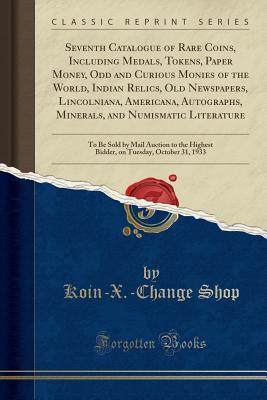 Download Seventh Catalogue of Rare Coins, Including Medals, Tokens, Paper Money, Odd and Curious Monies of the World, Indian Relics, Old Newspapers, Lincolniana, Americana, Autographs, Minerals, and Numismatic Literature: To Be Sold by Mail Auction to the Highest - Koin-X -Change Shop file in ePub
