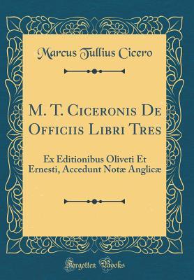 Full Download M. T. Ciceronis de Officiis Libri Tres: Ex Editionibus Oliveti Et Ernesti, Accedunt Not� Anglic� (Classic Reprint) - Marcus Tullius Cicero | ePub