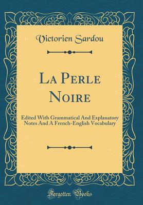 Read Online La Perle Noire: Edited with Grammatical and Explanatory Notes and a French-English Vocabulary (Classic Reprint) - Victorien Sardou file in PDF