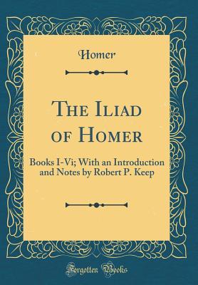Download The Iliad of Homer: Books I-VI; With an Introduction and Notes by Robert P. Keep - Homer | ePub
