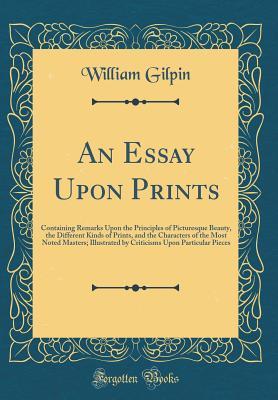 Download An Essay Upon Prints: Containing Remarks Upon the Principles of Picturesque Beauty, the Different Kinds of Prints, and the Characters of the Most Noted Masters; Illustrated by Criticisms Upon Particular Pieces (Classic Reprint) - William Gilpin file in PDF