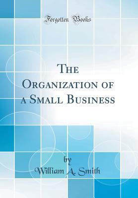 Full Download The Organization of a Small Business (Classic Reprint) - William A. Smith file in ePub