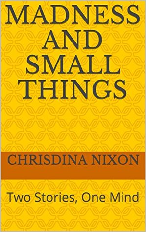 Download Madness and Small Things: Two Stories, One Mind - Chrisdina Nixon | PDF