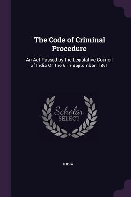 Read The Code of Criminal Procedure: An ACT Passed by the Legislative Council of India on the 5th September, 1861 - India | PDF