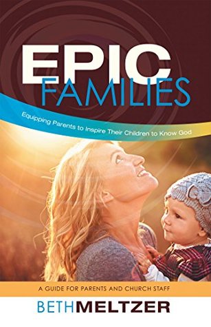 Read Online Epic Families, Equipping Parents to Inspire Their Children to Know God: A Guide for Parents and Church Staff - Beth Meltzer file in ePub