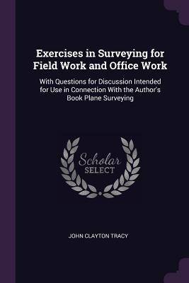 Read Exercises in Surveying for Field Work and Office Work: With Questions for Discussion Intended for Use in Connection with the Author's Book Plane Surveying - John Clayton Tracy | PDF