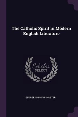 Read Online The Catholic Spirit in Modern English Literature - George Nauman Shuster | PDF