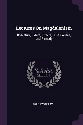 Read Online Lectures on Magdalenism: Its Nature, Extent, Effects, Guilt, Causes, and Remedy - Ralph Wardlaw file in ePub
