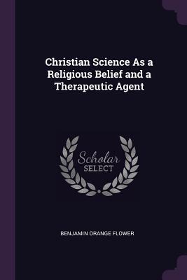 Read Christian Science as a Religious Belief and a Therapeutic Agent - Benjamin Orange Flower file in PDF