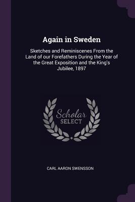 Read Again in Sweden: Sketches and Reminiscenes from the Land of Our Forefathers During the Year of the Great Exposition and the King's Jubilee, 1897 - Carl Aaron Swensson | PDF