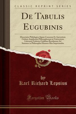 Download de Tabulis Eugubinis: Dissertatio Philologica Quam Consensu Et Auctoritate Ordinis Amplissimi Philosophorum in Universitate Litteraria Friderica Guilelma Berolinensi Ad Summos in Philosophia Honores Rite Impetrandos (Classic Reprint) - Karl Richard Lepsius file in ePub