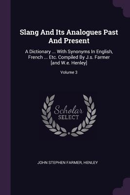 Full Download Slang and Its Analogues Past and Present: A Dictionary  with Synonyms in English, French  Etc. Compiled by J.S. Farmer [and W.E. Henley]; Volume 3 - William Ernest Henley file in ePub