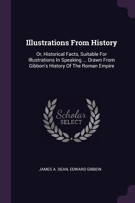 Full Download Illustrations from History: Or, Historical Facts, Suitable for Illustrations in Speaking  Drawn from Gibbon's History of the Roman Empire - James A. Dean file in PDF