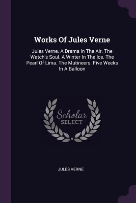 Full Download Works of Jules Verne: Jules Verne. a Drama in the Air. the Watch's Soul. a Winter in the Ice. the Pearl of Lima. the Mutineers. Five Weeks in a Balloon - Jules Verne | PDF