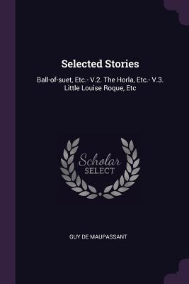 Read Online Selected Stories: Ball-Of-Suet, Etc.- V.2. the Horla, Etc.- V.3. Little Louise Roque, Etc - Guy de Maupassant file in PDF