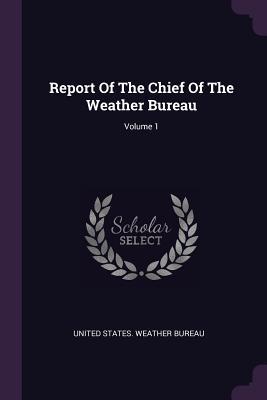 Read Online Report of the Chief of the Weather Bureau; Volume 1 - United States Weather Bureau | ePub