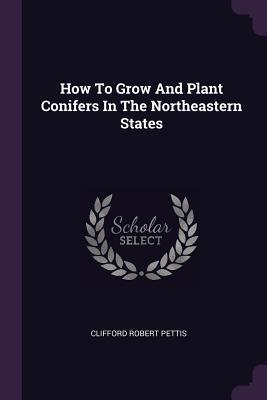 Full Download How to Grow and Plant Conifers in the Northeastern States - Clifford Robert Pettis file in ePub
