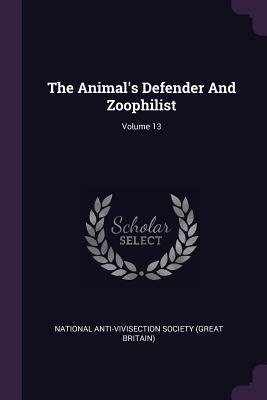Read The Animal's Defender and Zoophilist; Volume 13 - National Anti-Vivisection Society (Great file in ePub