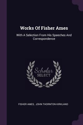 Read Works of Fisher Ames: With a Selection from His Speeches and Correspondence - Fisher Ames file in PDF