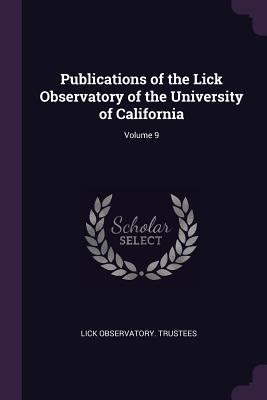 Read Online Publications of the Lick Observatory of the University of California; Volume 9 - Lick Observatory Trustees file in PDF