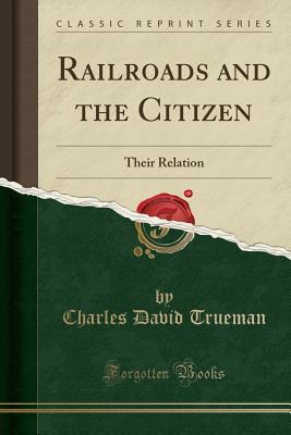 Read Online Railroads and the Citizen: Their Relation (Classic Reprint) - Charles David Trueman | ePub