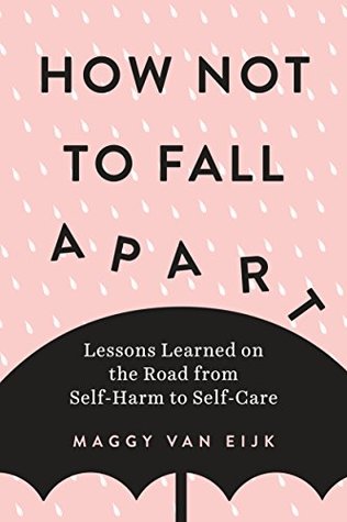 Full Download How Not to Fall Apart: Lessons Learned on the Road from Self-Harm to Self-Care - Maggy van Eijk | PDF