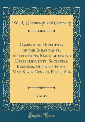 Download Cambridge Directory of the Inhabitants, Institutions, Manufacturing Establishments, Societies, Business, Business Firms, Map, State Census, Etc., 1896, Vol. 45 (Classic Reprint) - W a Greenough and Company | PDF