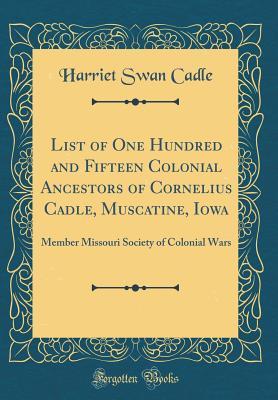 Full Download List of One Hundred and Fifteen Colonial Ancestors of Cornelius Cadle, Muscatine, Iowa: Member Missouri Society of Colonial Wars (Classic Reprint) - Harriet Swan Cadle | ePub