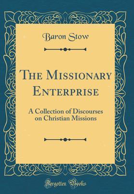 Download The Missionary Enterprise: A Collection of Discourses on Christian Missions (Classic Reprint) - Baron Stow | ePub