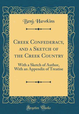 Read Creek Confederacy, and a Sketch of the Creek Country: With a Sketch of Author, with an Appendix of Treatise (Classic Reprint) - Benj Hawkins file in PDF