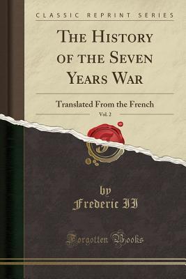 Full Download The History of the Seven Years War, Vol. 2: Translated from the French (Classic Reprint) - Frederic II file in ePub