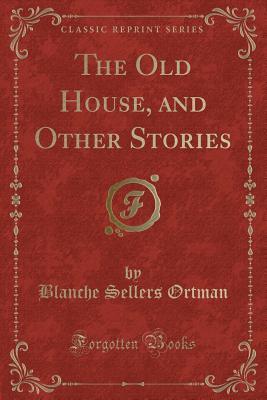 Download The Old House, and Other Stories (Classic Reprint) - Blanche Sellers Ortman file in PDF