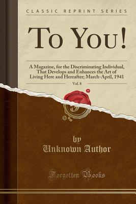 Download To You!, Vol. 8: A Magazine, for the Discriminating Individual, That Develops and Enhances the Art of Living Here and Hereafter; March-April, 1941 (Classic Reprint) - Unknown | PDF