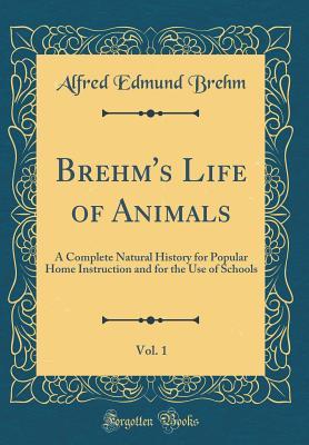 Read Brehm's Life of Animals, Vol. 1: A Complete Natural History for Popular Home Instruction and for the Use of Schools (Classic Reprint) - Alfred Edmund Brehm file in ePub