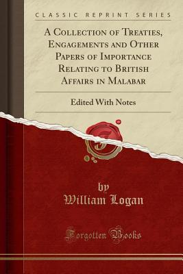 Full Download A Collection of Treaties, Engagements and Other Papers of Importance Relating to British Affairs in Malabar: Edited with Notes (Classic Reprint) - William Logan file in ePub