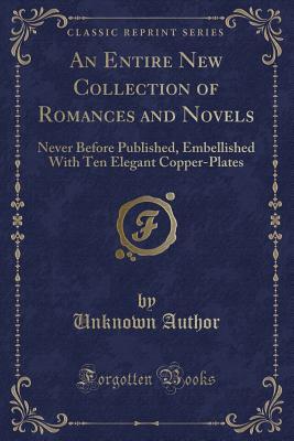 Download An Entire New Collection of Romances and Novels: Never Before Published, Embellished with Ten Elegant Copper-Plates (Classic Reprint) - Unknown file in ePub
