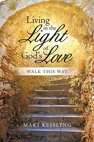 Read Online Living in the Light of God’S Love: Walk This Way - Mari Keisling | PDF