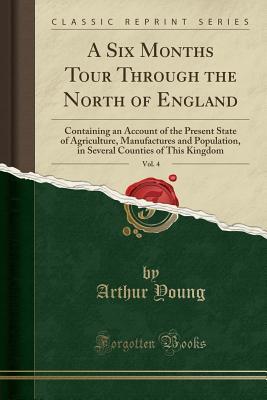 Read Online A Six Months Tour Through the North of England, Vol. 4: Containing an Account of the Present State of Agriculture, Manufactures and Population, in Several Counties of This Kingdom (Classic Reprint) - Arthur Young file in ePub