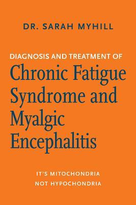 Full Download Diagnosis and Treatment of Chronic Fatigue Syndrome and Myalgic Encephalitis, 2nd Ed.: It's Mitochondria, Not Hypochondria - Sarah Myhill | PDF