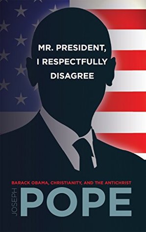 Read Mr. President, I Respectfully Disagree: Barack Obama, Christianity, and the Antichrist - Joseph Pope file in ePub