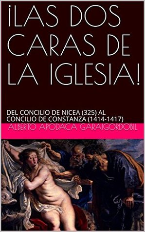 Read ¡LAS DOS CARAS DE LA IGLESIA!: DEL CONCILIO DE NICEA (325) AL CONCILIO DE CONSTANZA (1414-1417) - ALBERTO APODACA GARAIGORDOBIL file in PDF