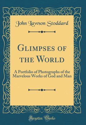 Full Download Glimpses of the World: A Portfolio of Photographs of the Marvelous Works of God and Man - John L. Stoddard | PDF