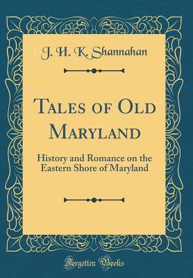Read Tales of Old Maryland: History and Romance on the Eastern Shore of Maryland (Classic Reprint) - J.H.K. Shannahan Jr. | PDF