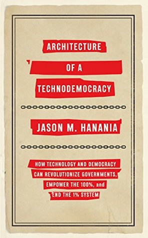 Full Download Architecture of a Technodemocracy: How Technology and Democracy Can Revolutionize Governments, Empower the 100%, and End the 1% System - Jason M. Hanania file in PDF