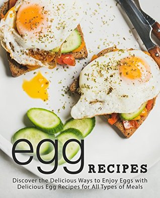 Download Egg Recipes: Discover the Delicious Ways to Enjoy Eggs with Delicious Egg Recipes for All Types of Meals - BookSumo Press | PDF